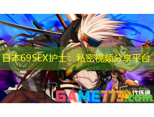 日本69SEX護(hù)士：私密視頻分享平臺(tái)