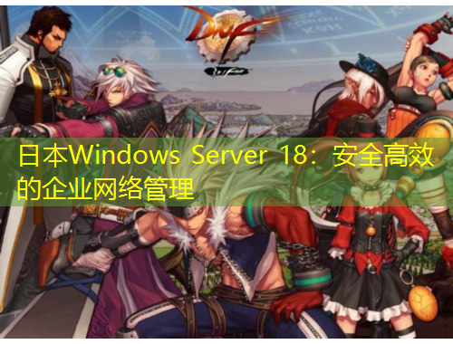 日本W(wǎng)indows Server 18：安全高效的企業(yè)網(wǎng)絡(luò)管理