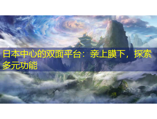 日本中心的雙面平臺：親上膜下，探索多元功能