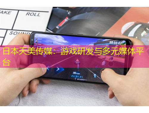 日本天美傳媒：游戲研發(fā)與多元媒體平臺