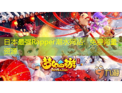 日本最強Rapper潮水網(wǎng)站：免費海量資源