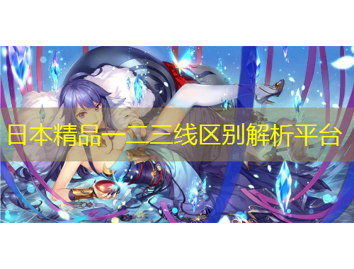 日本精品一二三線區(qū)別解析平臺(tái)