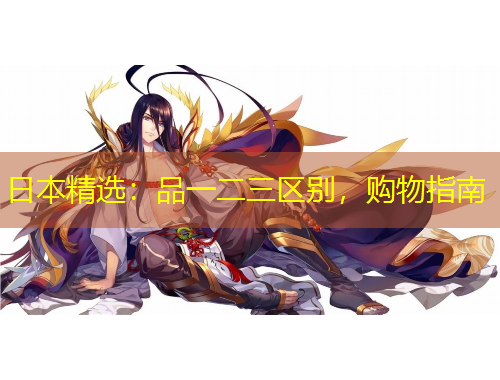 日本精選：品一二三區(qū)別，購物指南