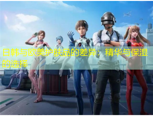 日韓與歐美護膚品的差異：精華與保濕的選擇