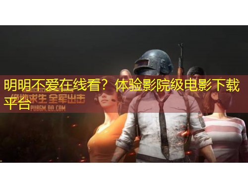 明明不愛在線看？體驗影院級電影下載平臺