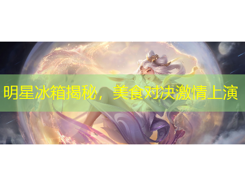 明星冰箱揭秘，美食對決激情上演