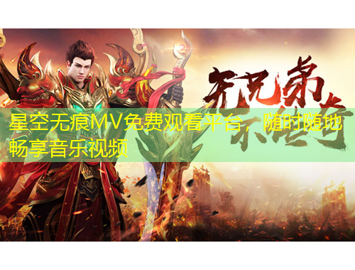 星空無痕MV免費(fèi)觀看平臺(tái)，隨時(shí)隨地暢享音樂視頻