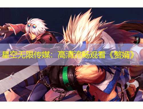 星空無限傳媒：高清流暢觀看《贅婿》