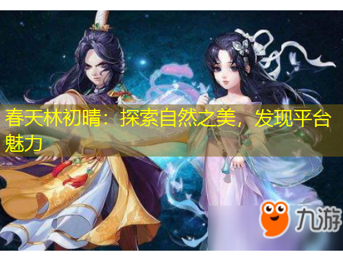 春天林初晴：探索自然之美，發(fā)現(xiàn)平臺(tái)魅力