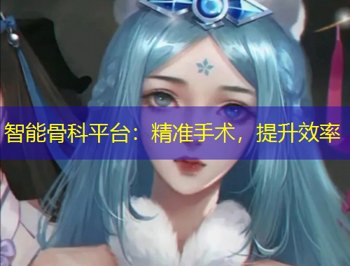 智能骨科平臺(tái)：精準(zhǔn)手術(shù)，提升效率