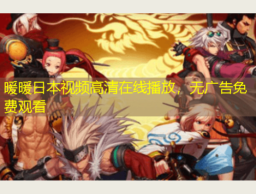 暖暖日本視頻高清在線播放，無(wú)廣告免費(fèi)觀看