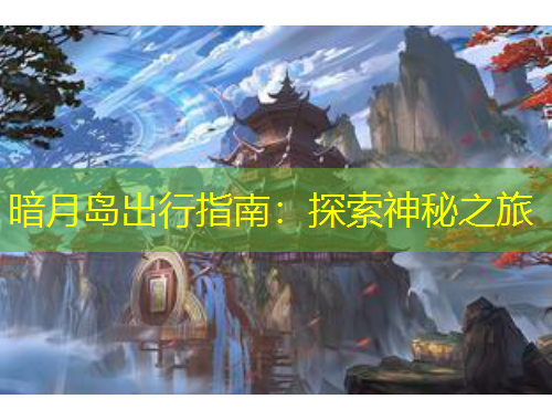 暗月島出行指南：探索神秘之旅
