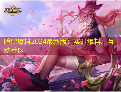 暗黑爆料2024最新版：實(shí)時(shí)爆料、互動(dòng)社區(qū)