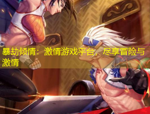 暴劫傾情：激情游戲平臺(tái)，盡享冒險(xiǎn)與激情