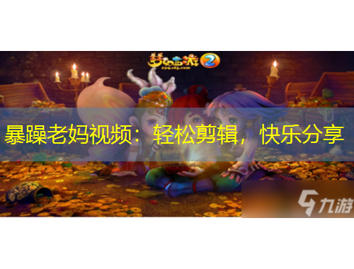 暴躁老媽視頻：輕松剪輯，快樂(lè)分享