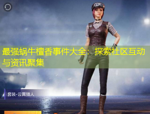 最強蝸牛檀香事件大全：探索社區(qū)互動與資訊聚集