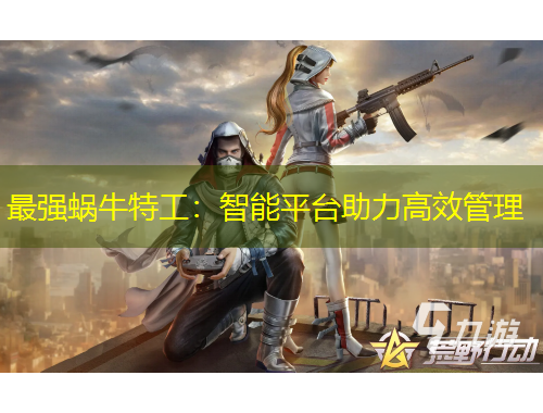 最強(qiáng)蝸牛特工：智能平臺(tái)助力高效管理