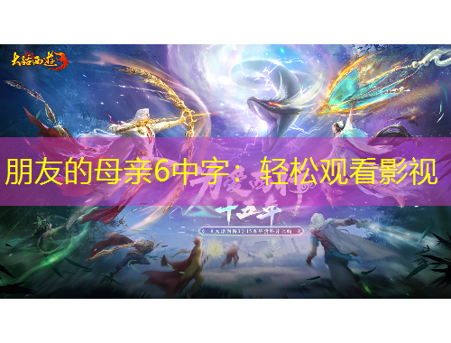 朋友的母親6中字：輕松觀看影視