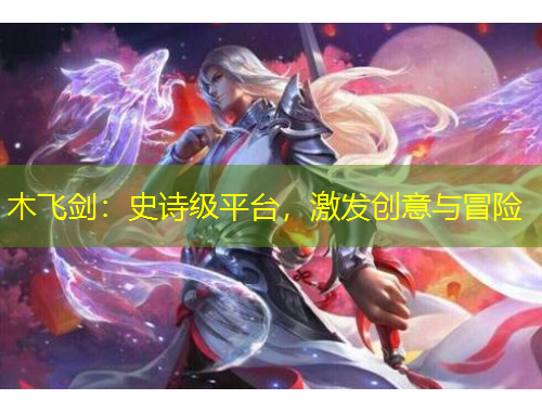 木飛劍：史詩級平臺，激發(fā)創(chuàng)意與冒險