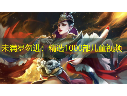 未滿歲勿進(jìn)：精選1000部?jī)和曨l