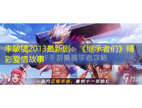 李敏鎬2013最新劇：《繼承者們》精彩愛情故事