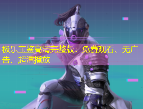 極樂(lè)寶鑒高清完整版：免費(fèi)觀看、無(wú)廣告、超清播放