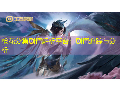 槍花分集劇情解析平臺：劇情追蹤與分析