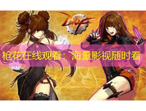 槍花在線觀看：海量影視隨時看