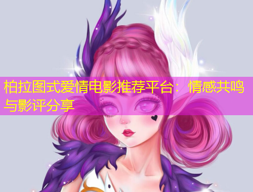 柏拉圖式愛(ài)情電影推薦平臺(tái)：情感共鳴與影評(píng)分享