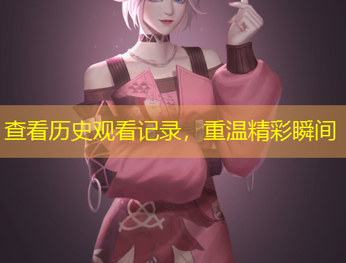 查看歷史觀看記錄，重溫精彩瞬間