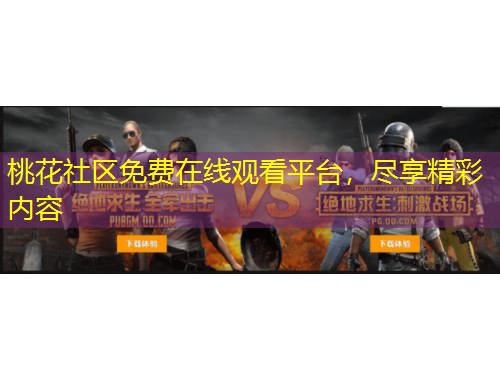 桃花社區(qū)免費(fèi)在線觀看平臺，盡享精彩內(nèi)容