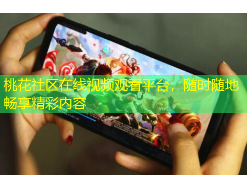 桃花社區(qū)在線視頻觀看平臺，隨時隨地暢享精彩內(nèi)容