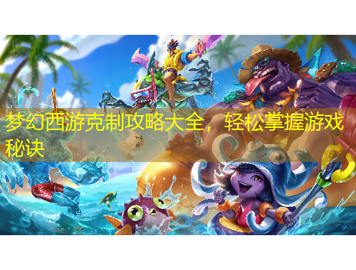 夢幻西游克制攻略大全，輕松掌握游戲秘訣