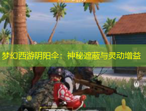 夢幻西游陰陽傘：神秘遮蔽與靈動增益