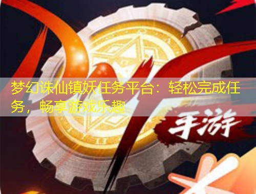 夢幻誅仙鎮(zhèn)妖任務平臺：輕松完成任務，暢享游戲樂趣