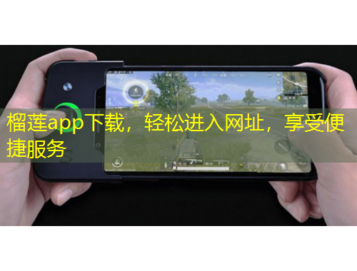 榴蓮app下載，輕松進(jìn)入網(wǎng)址，享受便捷服務(wù)