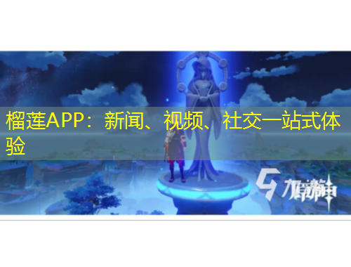 榴蓮APP：新聞、視頻、社交一站式體驗(yàn)