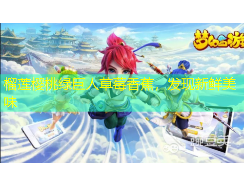 榴蓮櫻桃綠巨人草莓香蕉，發(fā)現(xiàn)新鮮美味