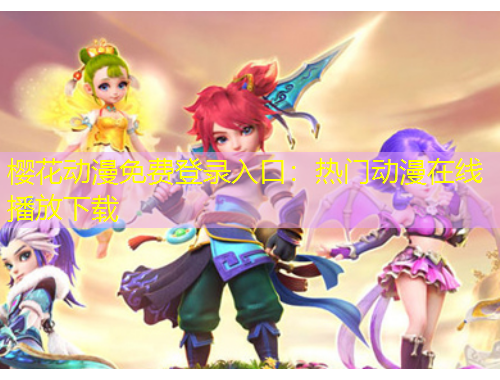 櫻花動漫免費登錄入口：熱門動漫在線播放下載