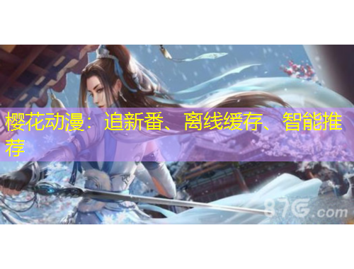 櫻花動(dòng)漫：追新番、離線緩存、智能推薦