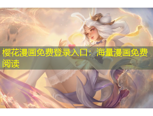 櫻花漫畫免費登錄入口：海量漫畫免費閱讀