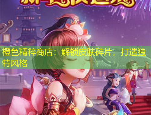橙色精粹商店：解鎖皮膚碎片，打造獨特風(fēng)格