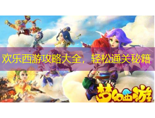 歡樂西游攻略大全，輕松通關秘籍