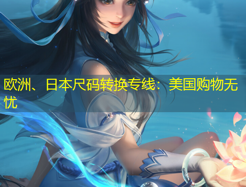 歐洲、日本尺碼轉(zhuǎn)換專線：美國(guó)購(gòu)物無(wú)憂