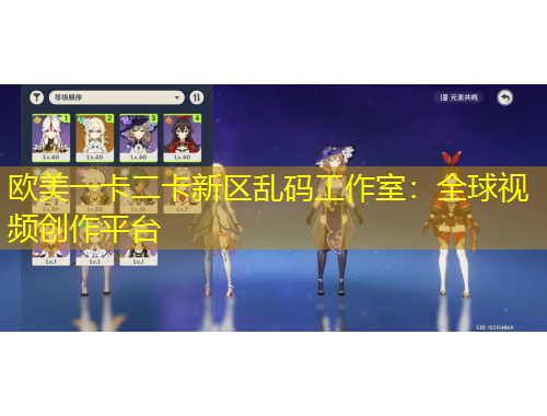 歐美一卡二卡新區(qū)亂碼工作室：全球視頻創(chuàng)作平臺