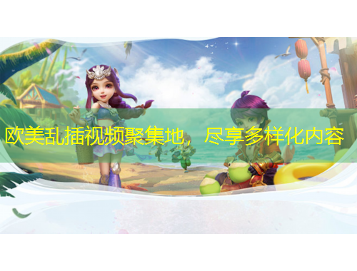 歐美亂插視頻聚集地，盡享多樣化內(nèi)容