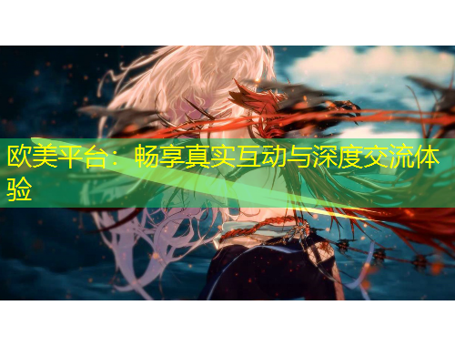 歐美平臺：暢享真實互動與深度交流體驗