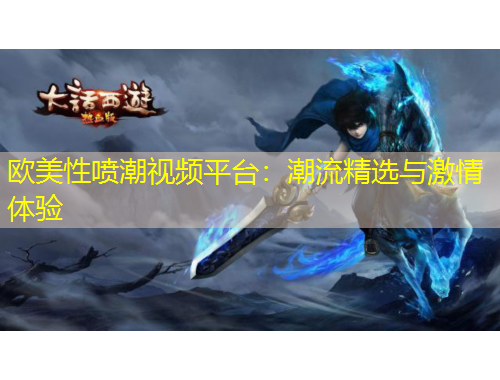 歐美性噴潮視頻平臺：潮流精選與激情體驗