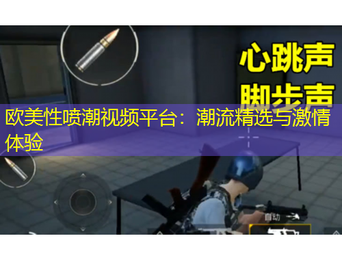 歐美性噴潮視頻平臺：潮流精選與激情體驗