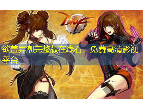 欲蓋弄潮完整版在線看，免費高清影視平臺